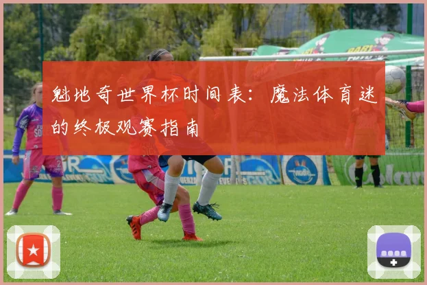 魁地奇世界杯时间表：魔法体育迷的终极观赛指南