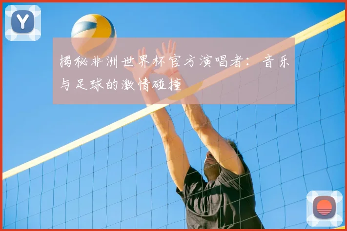 揭秘非洲世界杯官方演唱者：音乐与足球的激情碰撞